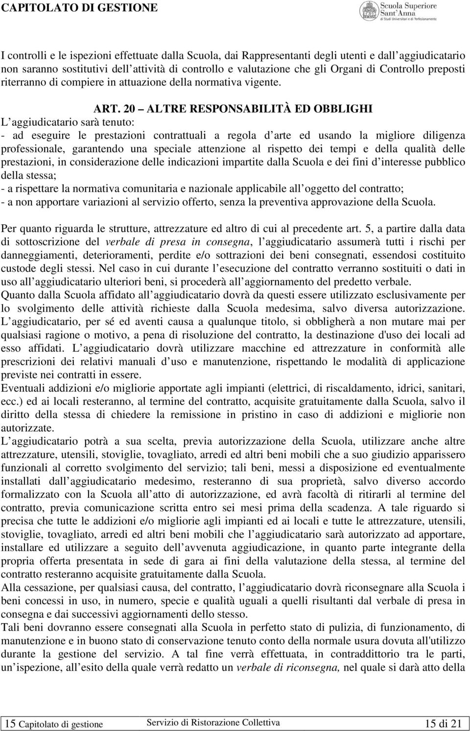 20 ALTRE RESPONSABILITÀ ED OBBLIGHI L aggiudicatario sarà tenuto: - ad eseguire le prestazioni contrattuali a regola d arte ed usando la migliore diligenza professionale, garantendo una speciale