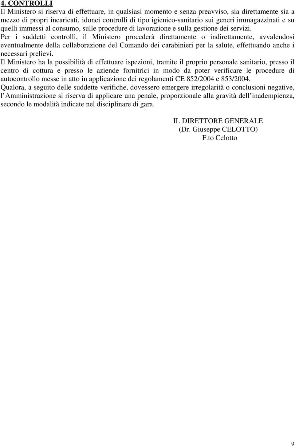 Per i suddetti controlli, il Ministero procederà direttamente o indirettamente, avvalendosi eventualmente della collaborazione del Comando dei carabinieri per la salute, effettuando anche i necessari