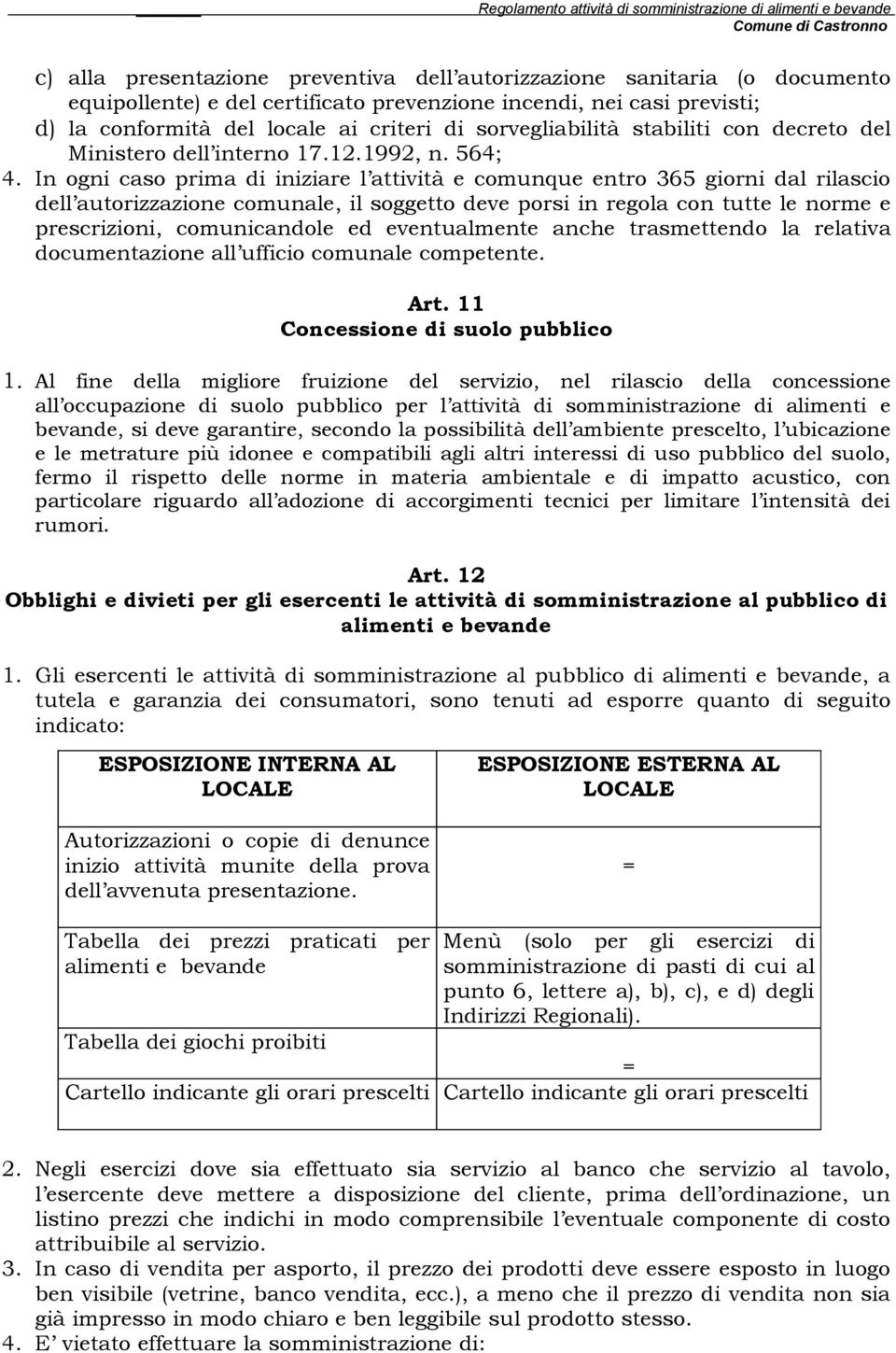 In ogni caso prima di iniziare l attività e comunque entro 365 giorni dal rilascio dell autorizzazione comunale, il soggetto deve porsi in regola con tutte le norme e prescrizioni, comunicandole ed