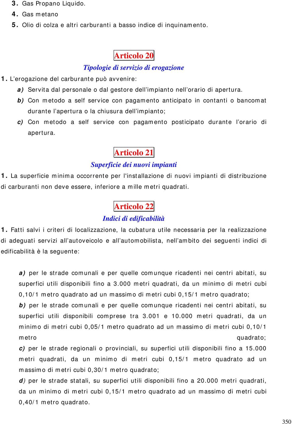 b) Con metodo a self service con pagamento anticipato in contanti o bancomat durante l apertura o la chiusura dell impianto; c) Con metodo a self service con pagamento posticipato durante l orario di