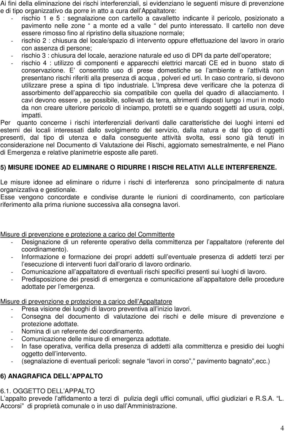 Il cartello non deve essere rimosso fino al ripristino della situazione normale; - rischio 2 : chiusura del locale/spazio di intervento oppure effettuazione del lavoro in orario con assenza di