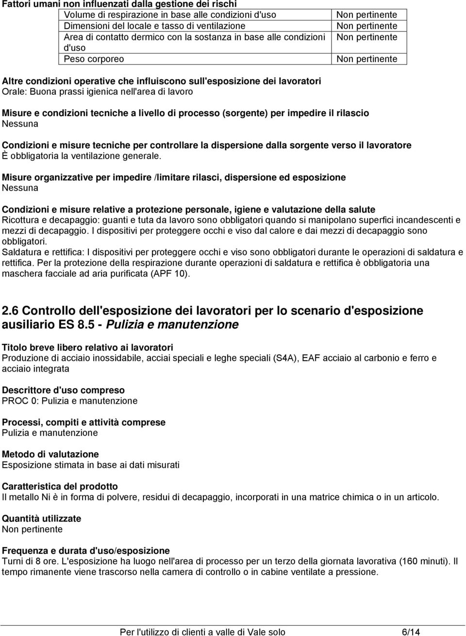 livello di processo (sorgente) per impedire il rilascio Condizioni e misure tecniche per controllare la dispersione dalla sorgente verso il lavoratore È obbligatoria la ventilazione generale.