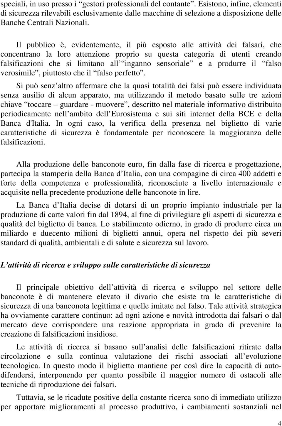 Il pubblico è, evidentemente, il più esposto alle attività dei falsari, che concentrano la loro attenzione proprio su questa categoria di utenti creando falsificazioni che si limitano all inganno