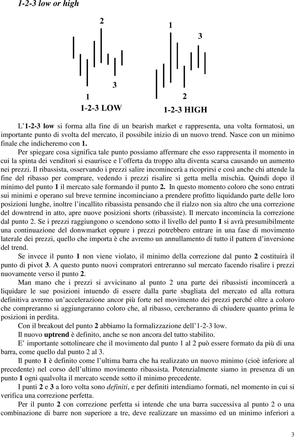 Per spiegare cosa significa tale punto possiamo affermare che esso rappresenta il momento in cui la spinta dei venditori si esaurisce e l offerta da troppo alta diventa scarsa causando un aumento nei