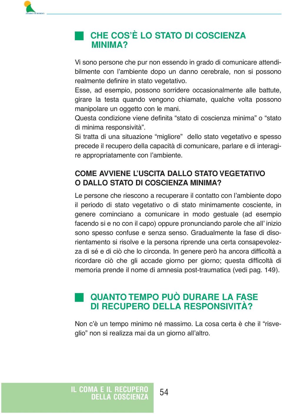 Esse, ad esempio, possono sorridere occasionalmente alle battute, girare la testa quando vengono chiamate, qualche volta possono manipolare un oggetto con le mani.