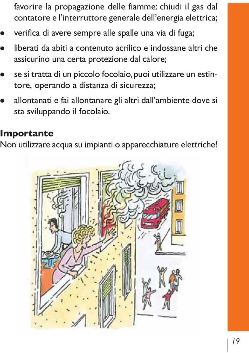 calore; se si tratta di un piccolo focolaio, puoi utilizzare un estintore, operando a distanza di sicurezza; allontanati e fai