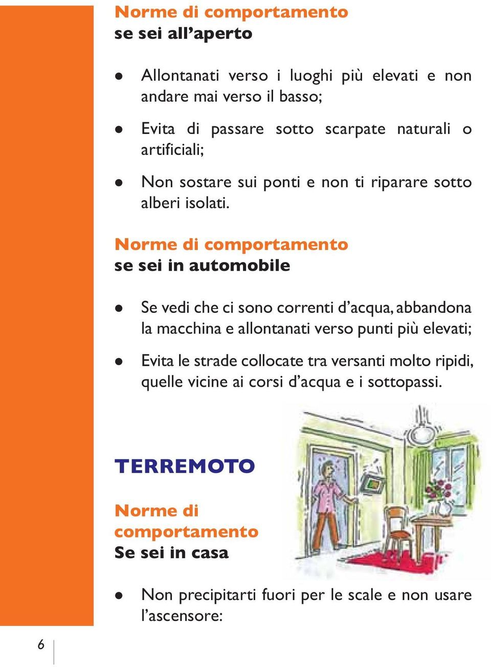 Norme di comportamento se sei in automobile Se vedi che ci sono correnti d acqua, abbandona la macchina e allontanati verso punti più elevati;