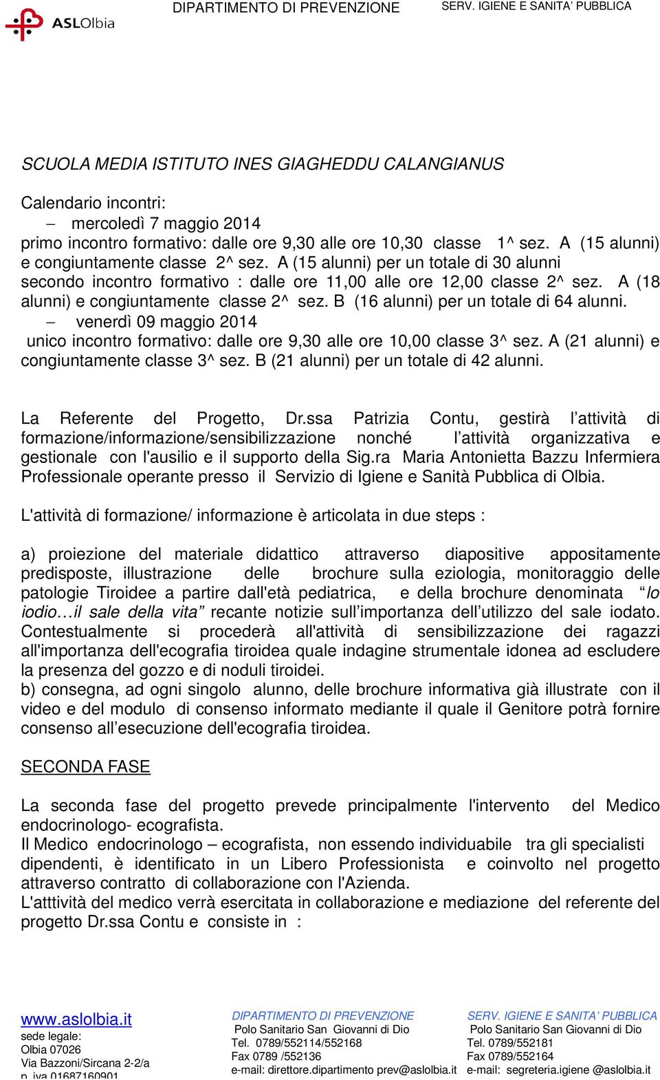 B (16 alunni) per un totale di 64 alunni. venerdì 09 maggio 2014 unico incontro formativo: dalle ore 9,30 alle ore 10,00 classe 3^ sez. A (21 alunni) e congiuntamente classe 3^ sez.