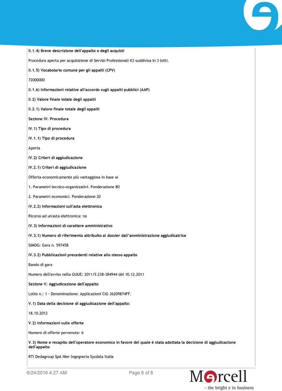 1) Tipo di procedura IV.1.1) Tipo di procedura Aperta IV.2) Criteri di aggiudicazione IV.2.1) Criteri di aggiudicazione Offerta economicamente più vantaggiosa in base ai 1.