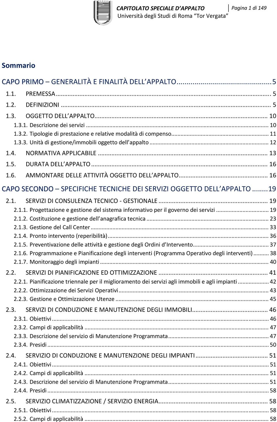 .. 16 1.6. AMMONTARE DELLE ATTIVITÀ OGGETTO DELL APPALTO... 16 CAPO SECONDO SPECIFICHE TECNICHE DEI SERVIZI OGGETTO DELL APPALTO... 19 2.1. SERVIZI DI CONSULENZA TECNICO GESTIONALE... 19 2.1.1. Progettazione e gestione del sistema informativo per il governo dei servizi.