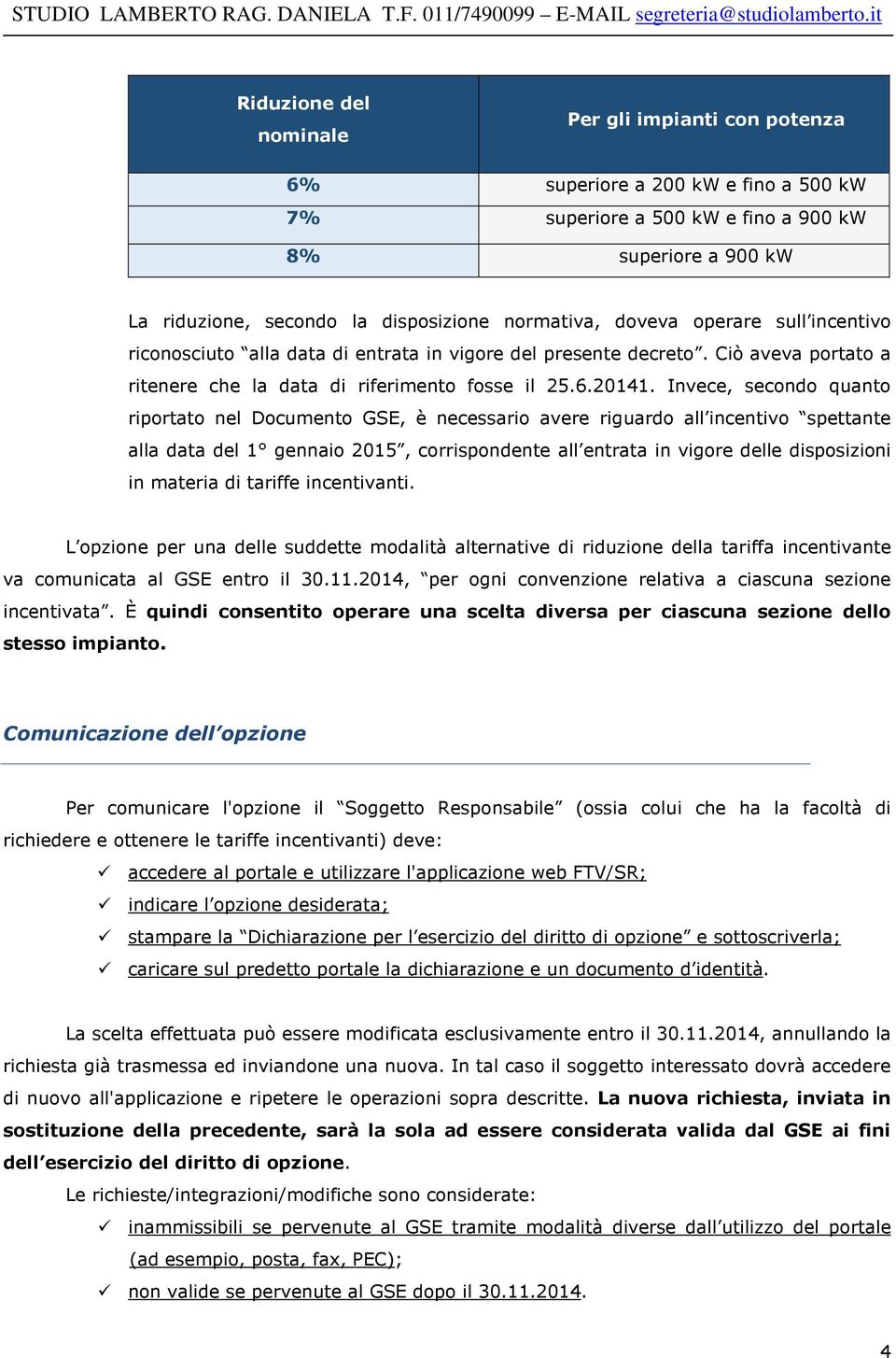 Invece, secondo quanto riportato nel Documento GSE, è necessario avere riguardo all incentivo spettante alla data del 1 gennaio 2015, corrispondente all entrata in vigore delle disposizioni in