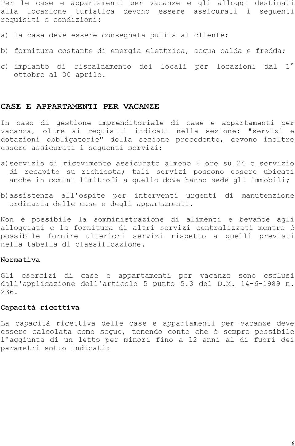 CASE E APPARTAMENTI PER VACANZE In caso di gestione imprenditoriale di case e appartamenti per vacanza, oltre ai requisiti indicati nella sezione: "servizi e dotazioni obbligatorie" della sezione