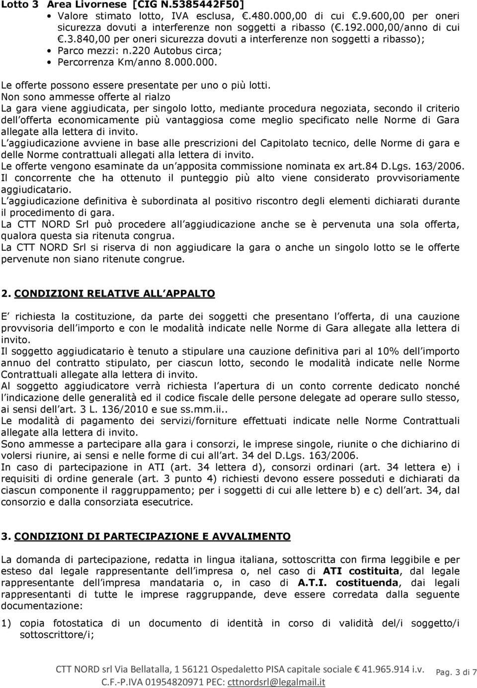 Non sono ammesse offerte al rialzo La gara viene aggiudicata, per singolo lotto, mediante procedura negoziata, secondo il criterio dell offerta economicamente più vantaggiosa come meglio specificato