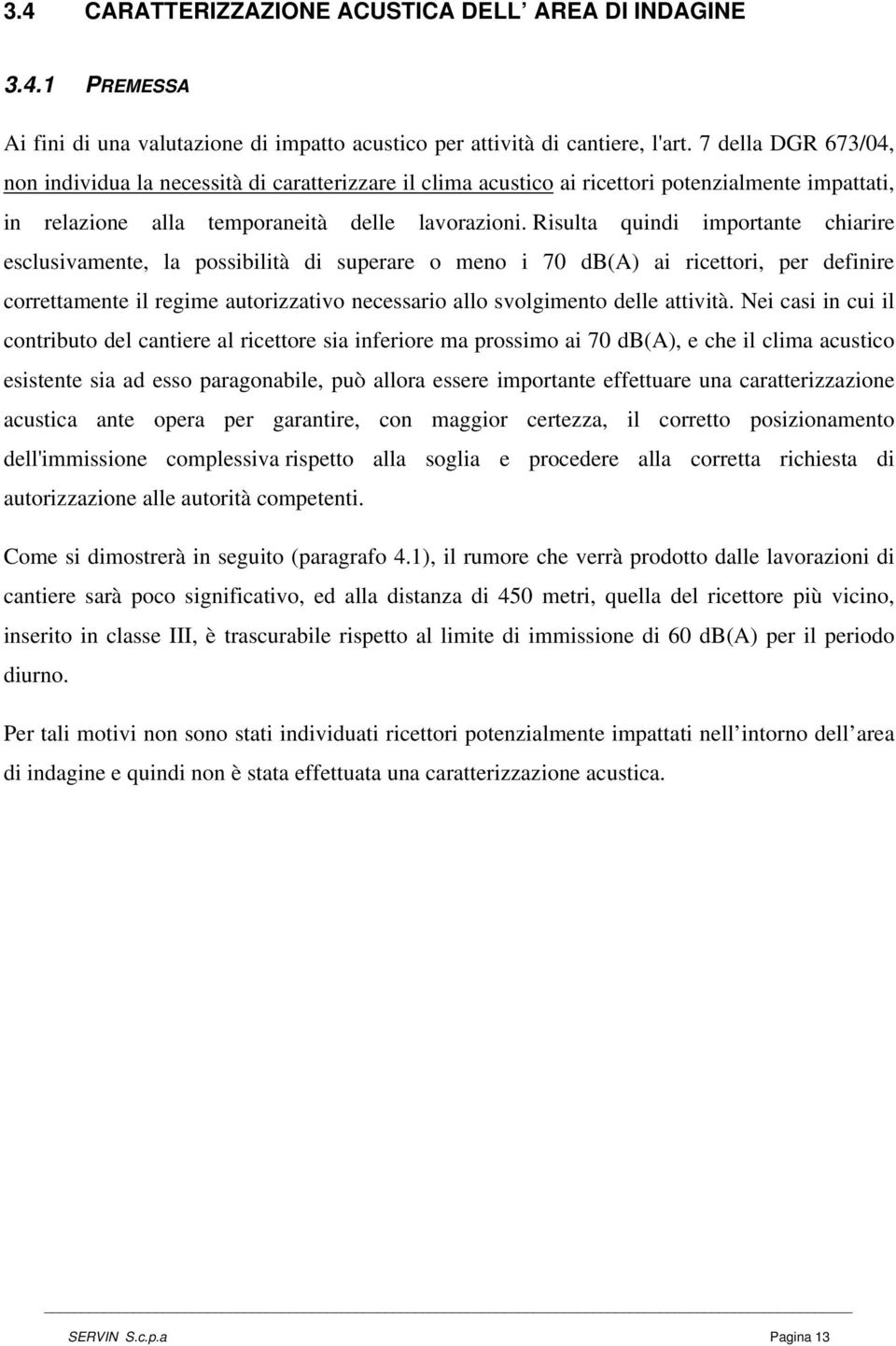 Risulta quindi importante chiarire esclusivamente, la possibilità di superare o meno i 70 db(a) ai ricettori, per definire correttamente il regime autorizzativo necessario allo svolgimento delle