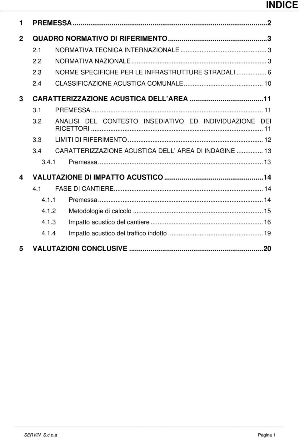 .. 12 3.4 CARATTERIZZAZIONE ACUSTICA DELL AREA DI INDAGINE... 13 3.4.1 Premessa... 13 4 VALUTAZIONE DI IMPATTO ACUSTICO...14 4.1 FASE DI CANTIERE... 14 4.1.1 Premessa... 14 4.1.2 Metodologie di calcolo.