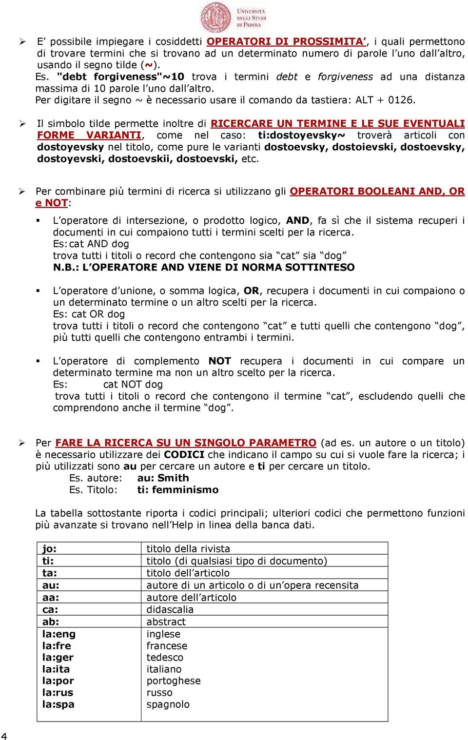 Il simbolo tilde permette inoltre di RICERCARE UN TERMINE E LE SUE EVENTUALI FORME VARIANTI, come nel caso: ti:dostoyevsky~ troverà articoli con dostoyevsky nel titolo, come pure le varianti