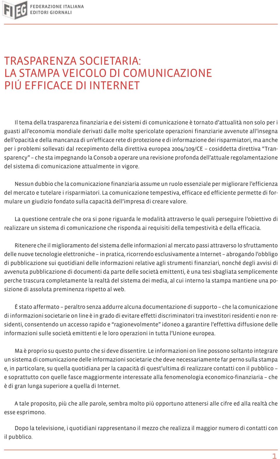 ma anche per i problemi sollevati dal recepimento della direttiva europea 2004/109/CE cosiddetta direttiva Transparency che sta impegnando la Consob a operare una revisione profonda dell attuale