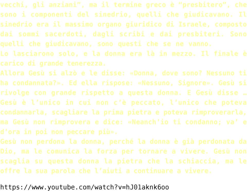 Lo lasciarono solo, e la donna era là in mezzo. Il finale è carico di grande tenerezza. Allora Gesù si alzò e le disse: «Donna, dove sono? Nessuno ti ha condannata?».