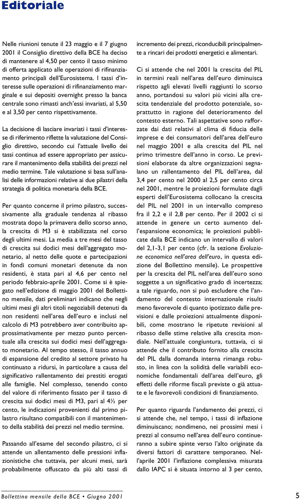 I tassi d interesse sulle operazioni di rifinanziamento marginale e sui depositi overnight presso la banca centrale sono rimasti anch essi invariati, al 5,50 e al 3,50 per cento rispettivamente.