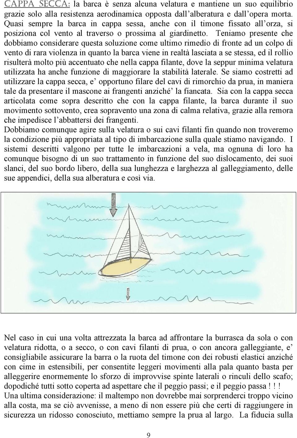 Teniamo presente che dobbiamo considerare questa soluzione come ultimo rimedio di fronte ad un colpo di vento di rara violenza in quanto la barca viene in realtà lasciata a se stessa, ed il rollio