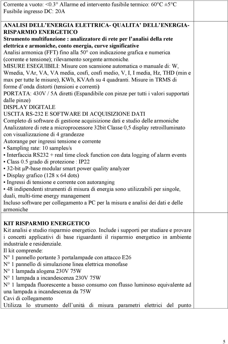 per l analisi della rete elettrica e armoniche, conto energia, curve significative Analisi armonica (FFT) fino alla 50 con indicazione grafica e numerica (corrente e tensione); rilevamento sorgente