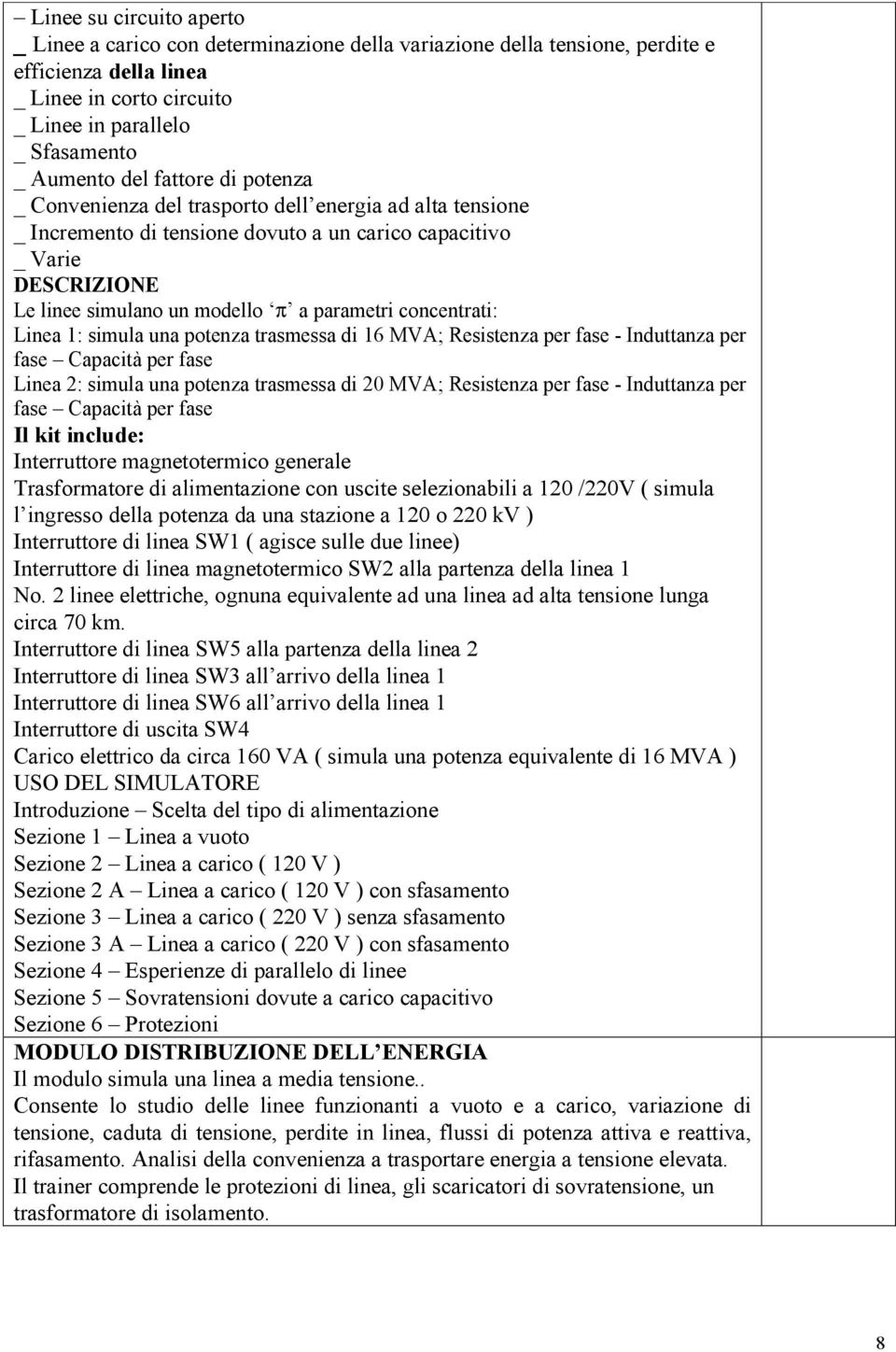 concentrati: Linea 1: simula una potenza trasmessa di 16 MVA; Resistenza per fase - Induttanza per fase Capacità per fase Linea 2: simula una potenza trasmessa di 20 MVA; Resistenza per fase -