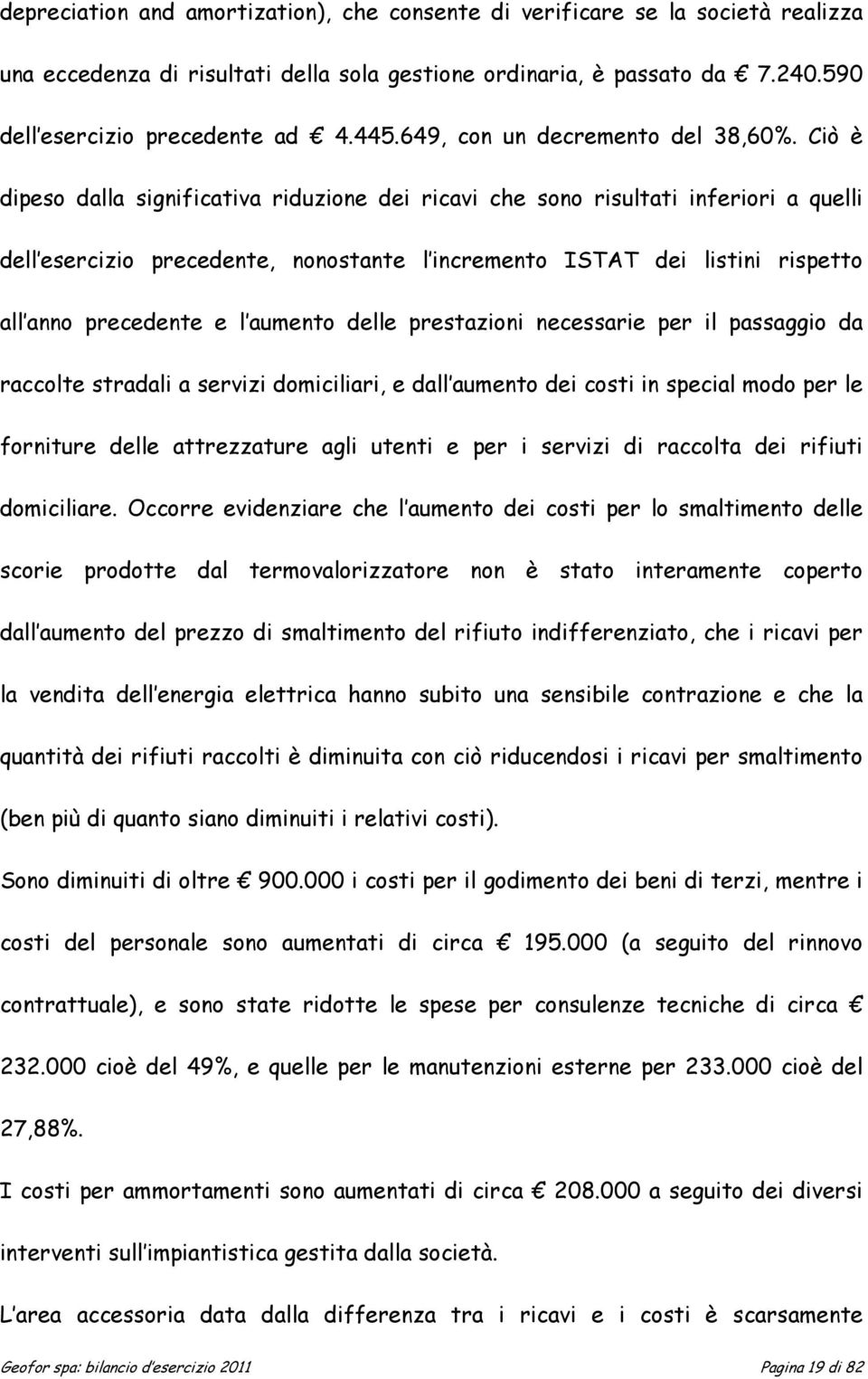 Ciò è dipeso dalla significativa riduzione dei ricavi che sono risultati inferiori a quelli dell esercizio precedente, nonostante l incremento ISTAT dei listini rispetto all anno precedente e l