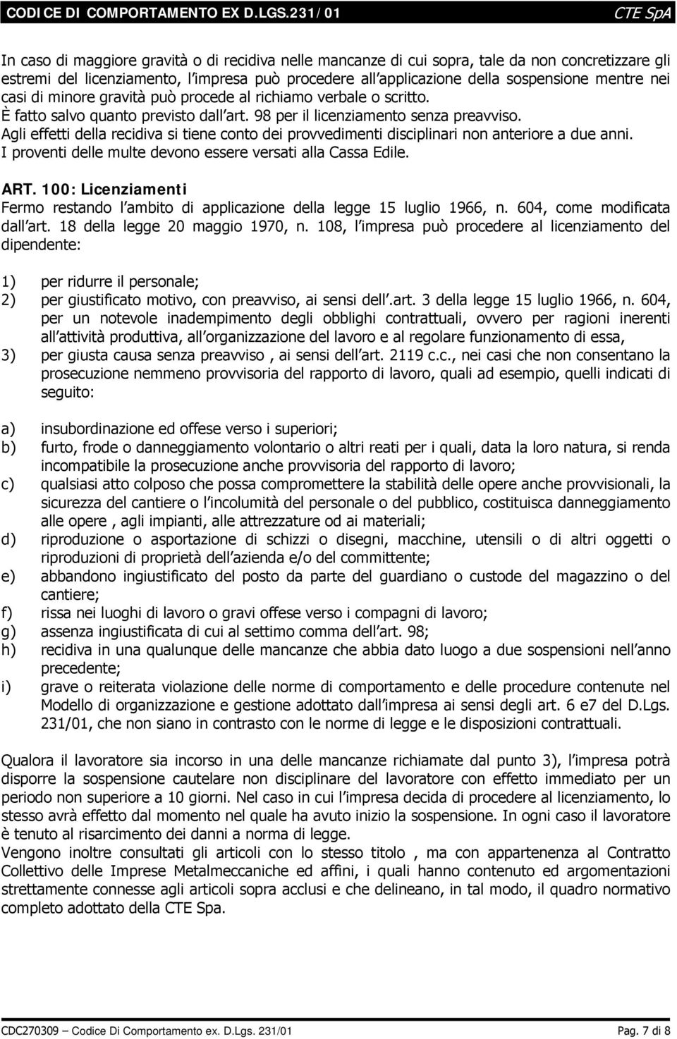 Agli effetti della recidiva si tiene conto dei provvedimenti disciplinari non anteriore a due anni. I proventi delle multe devono essere versati alla Cassa Edile. ART.