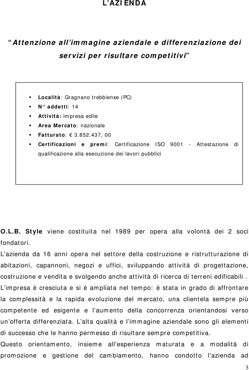 Style viene costituita nel 1989 per opera alla volontà dei 2 soci fondatori.