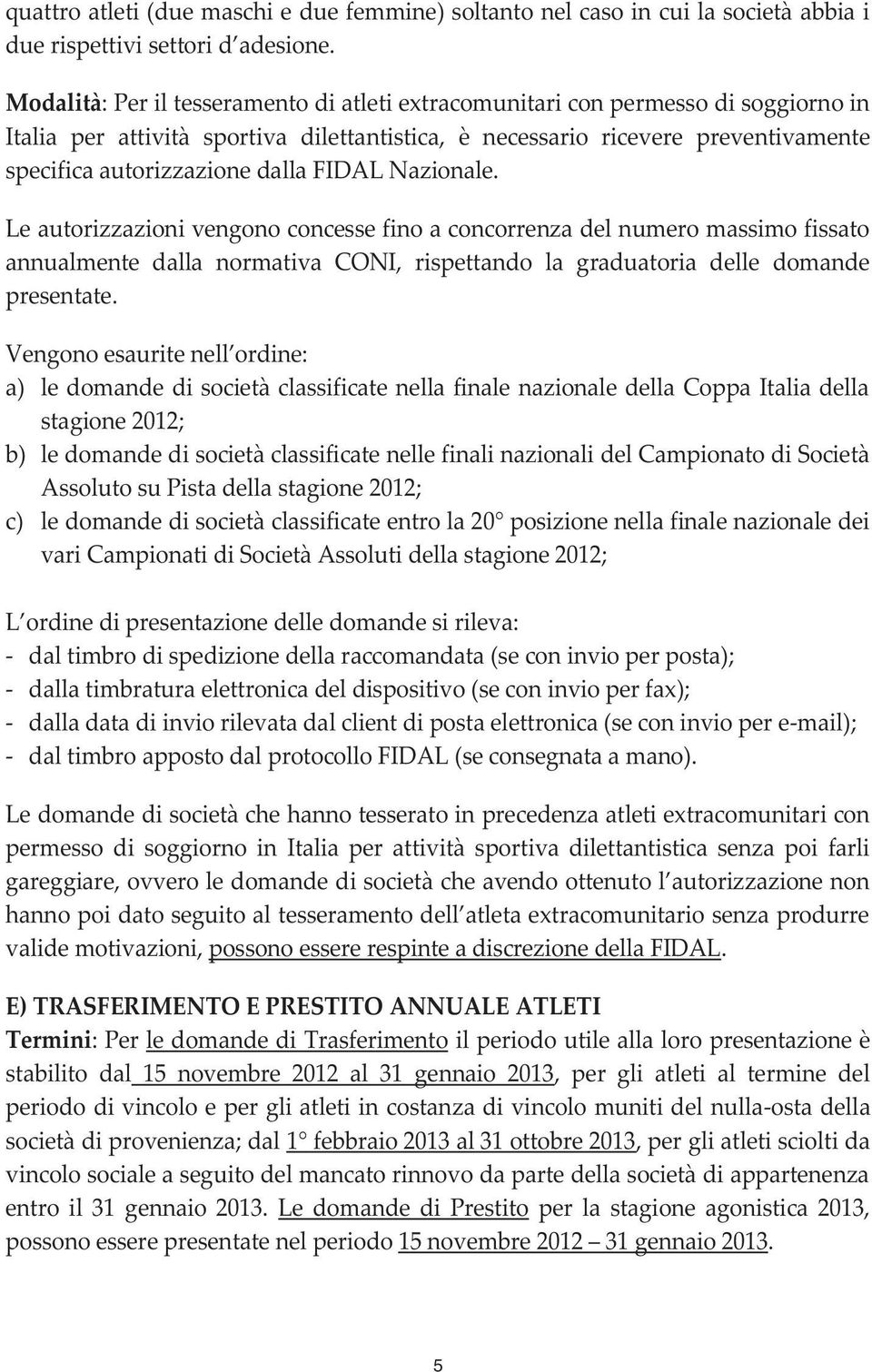 FIDAL Nazionale. Le autorizzazioni vengono concesse fino a concorrenza del numero massimo fissato annualmente dalla normativa CONI, rispettando la graduatoria delle domande presentate.