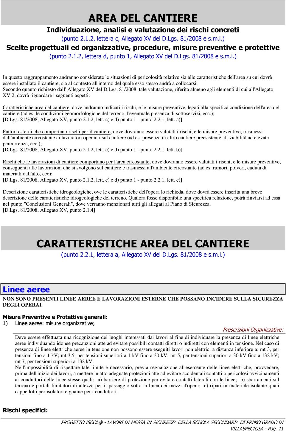 ) In questo raggruppamento andranno considerate le situazioni di pericolosità relative sia alle caratteristiche dell'area su cui dovrà essere installato il cantiere, sia al contesto all'interno del