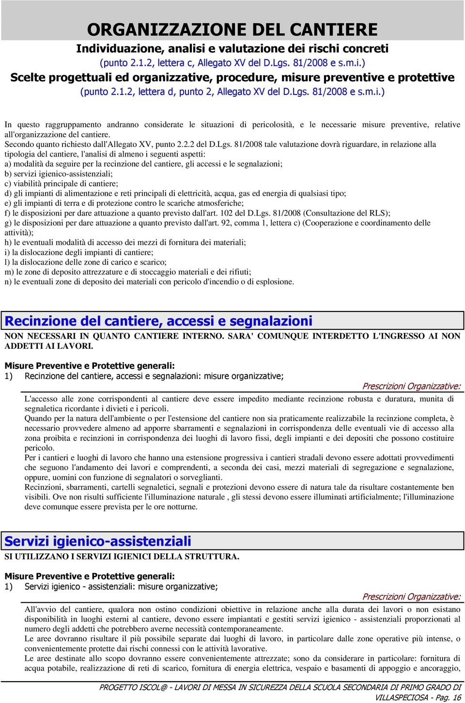 ) In questo raggruppamento andranno considerate le situazioni di pericolosità, e le necessarie misure preventive, relative all'organizzazione del cantiere.