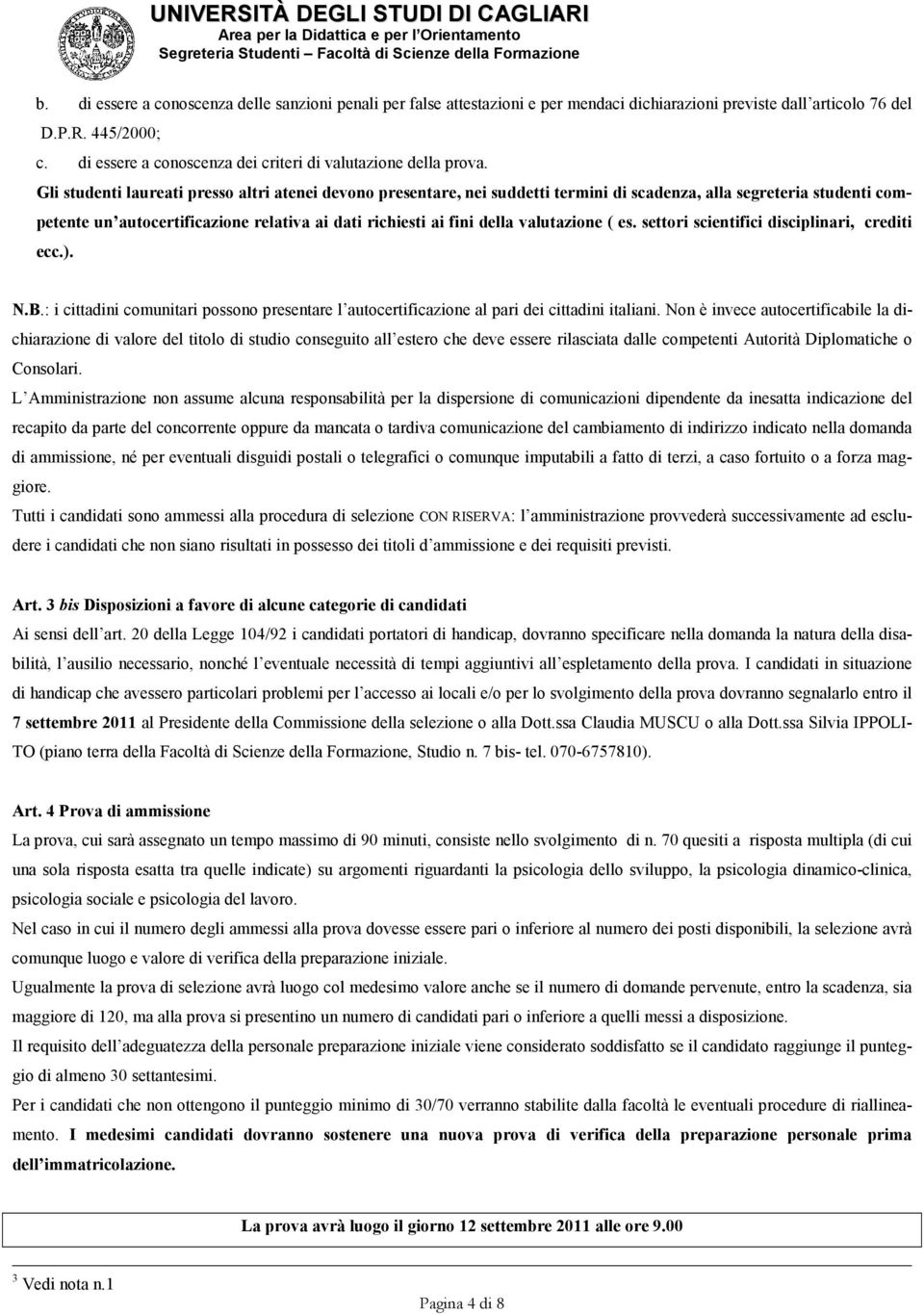 Gli studenti laureati presso altri atenei devono presentare, nei suddetti termini di scadenza, alla segreteria studenti competente un autocertificazione relativa ai dati richiesti ai fini della