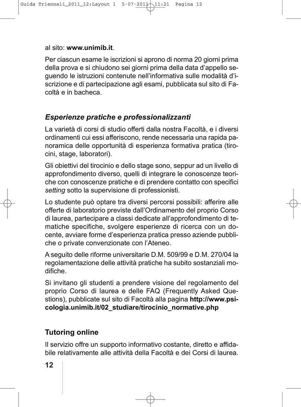 Per ciascun esame le iscrizioni si aprono di norma 20 giorni prima della prova e si chiudono sei giorni prima della data d appello seguendo le istruzioni contenute nell informativa sulle modalità d