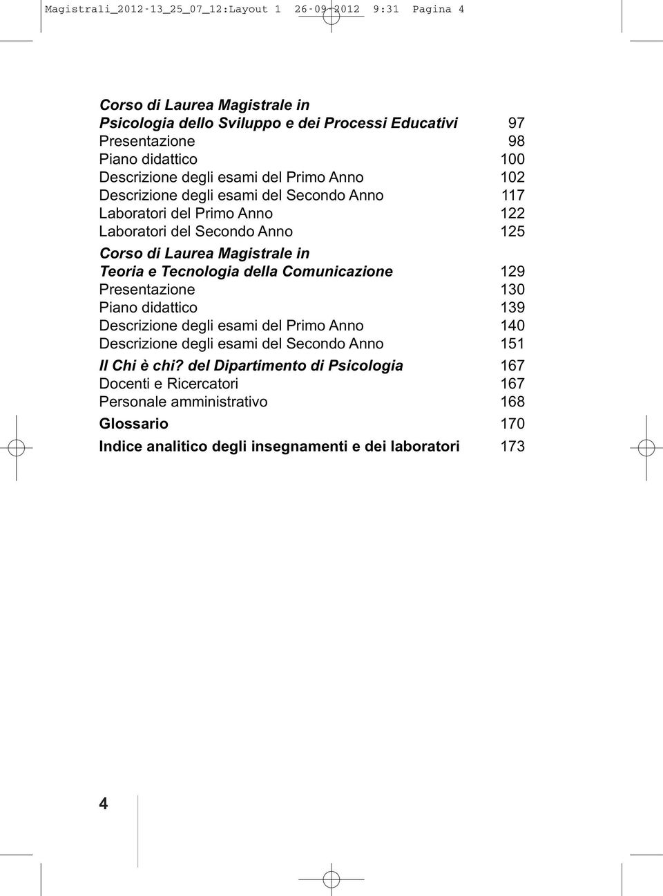 Laurea Magistrale in Teoria e Tecnologia della Comunicazione 129 Presentazione 130 Piano didattico 139 Descrizione degli esami del Primo Anno 140 Descrizione degli esami del