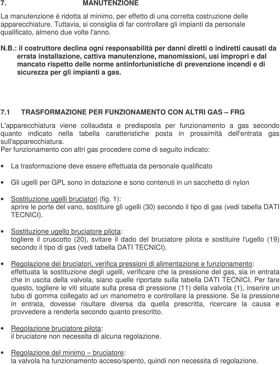 : il costruttore declina ogni responsabilità per danni diretti o indiretti causati da errata installazione, cattiva manutenzione, manomissioni, usi impropri e dal mancato rispetto delle norme