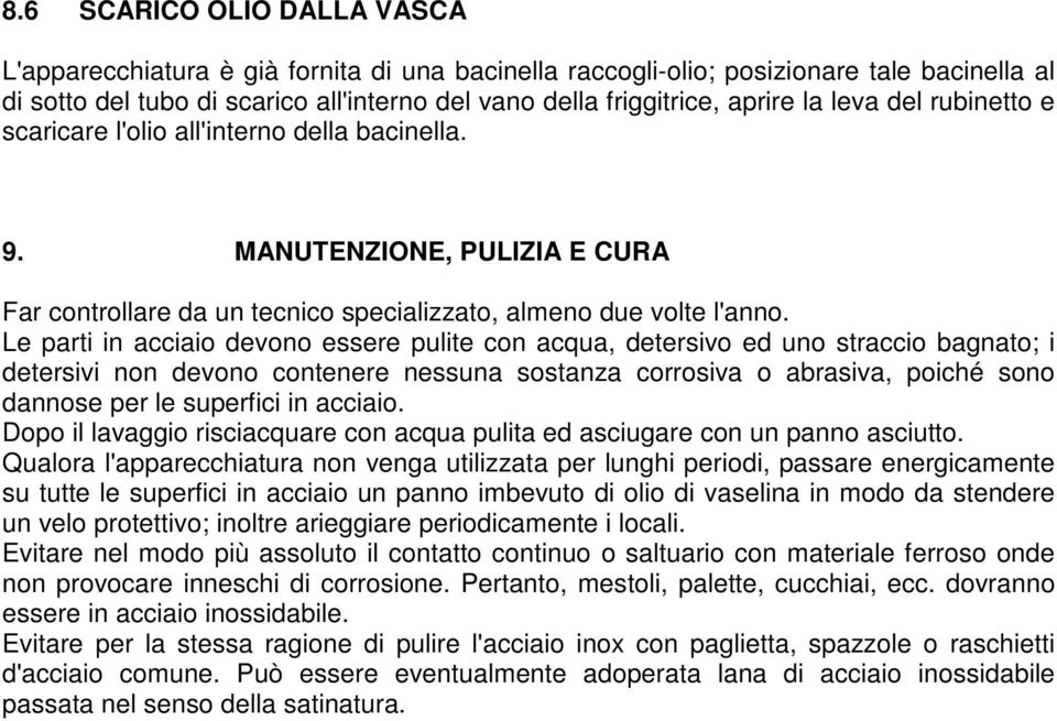 Le parti in acciaio devono essere pulite con acqua, detersivo ed uno straccio bagnato; i detersivi non devono contenere nessuna sostanza corrosiva o abrasiva, poiché sono dannose per le superfici in