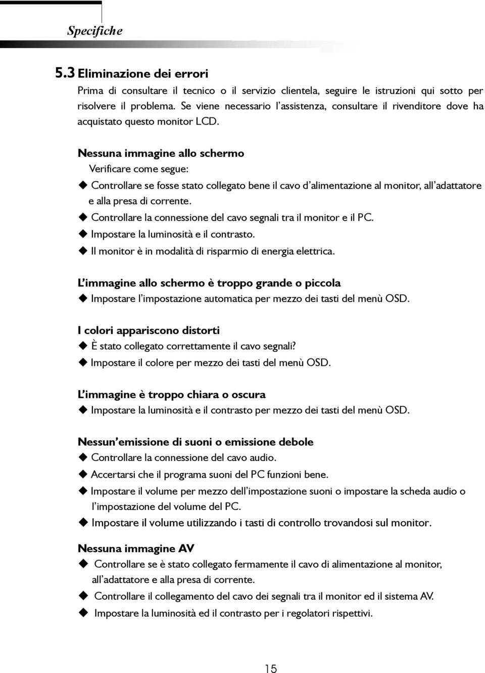 Nessuna immagine allo schermo Verificare come segue: Controllare se fosse stato collegato bene il cavo d alimentazione al monitor, all adattatore e alla presa di corrente.