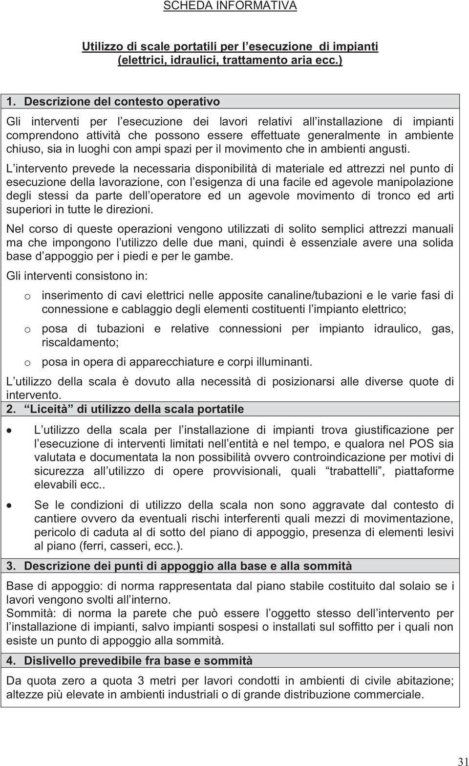 chiuso, sia in luoghi con ampi spazi per il movimento che in ambienti angusti.