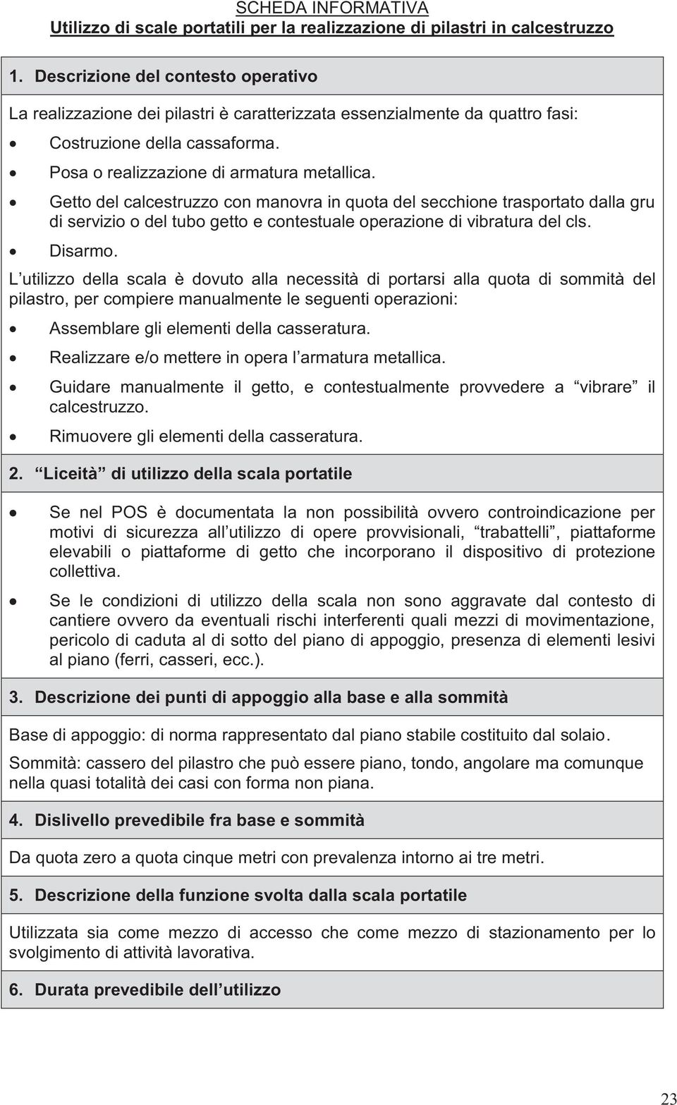 Getto del calcestruzzo con manovra in quota del secchione trasportato dalla gru di servizio o del tubo getto e contestuale operazione di vibratura del cls. Disarmo.