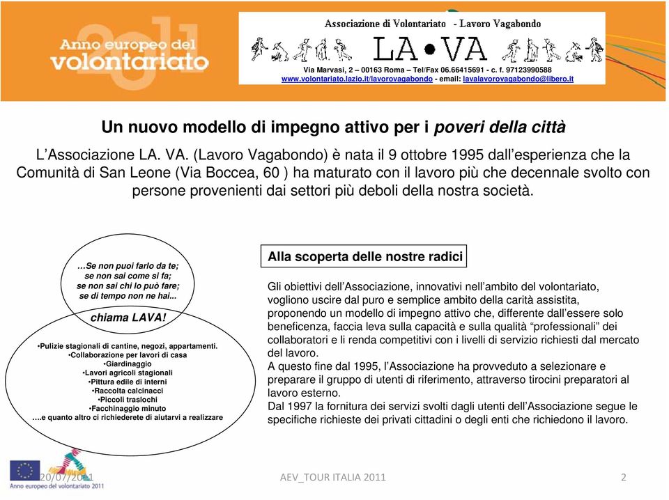 deboli della nostra società. Se non puoi farlo da te; se non sai come si fa; se non sai chi lo può fare; se di tempo non ne hai... chiama LAVA! Pulizie stagionali di cantine, negozi, appartamenti.