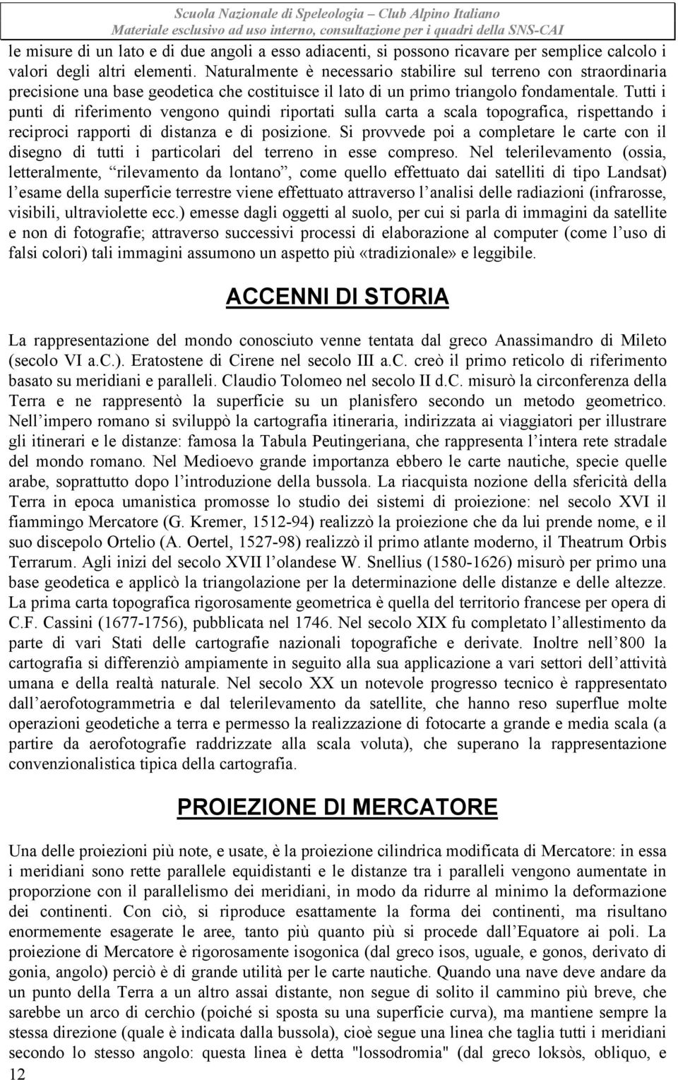 Tutti i punti di riferimento vengono quindi riportati sulla carta a scala topografica, rispettando i reciproci rapporti di distanza e di posizione.