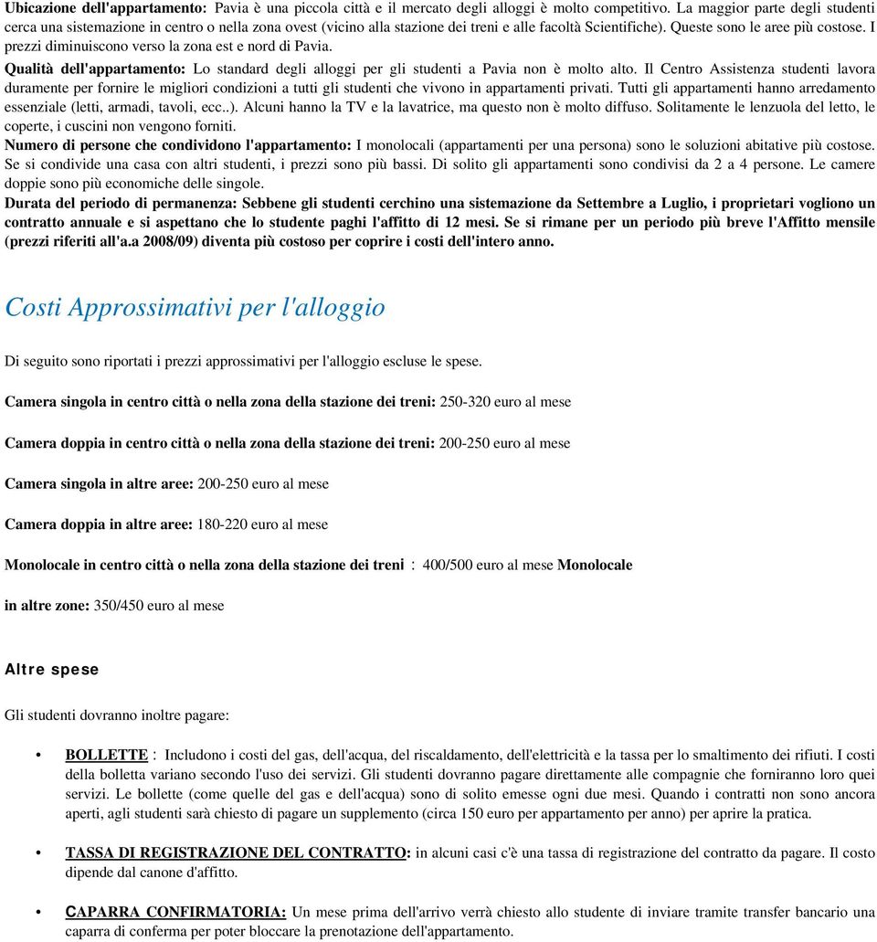 I prezzi diminuiscono verso la zona est e nord di Pavia. Qualità dell'appartamento: Lo standard degli alloggi per gli studenti a Pavia non è molto alto.