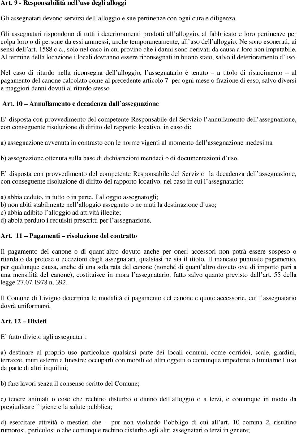 Ne sono esonerati, ai sensi dell art. 1588 c.c., solo nel caso in cui provino che i danni sono derivati da causa a loro non imputabile.