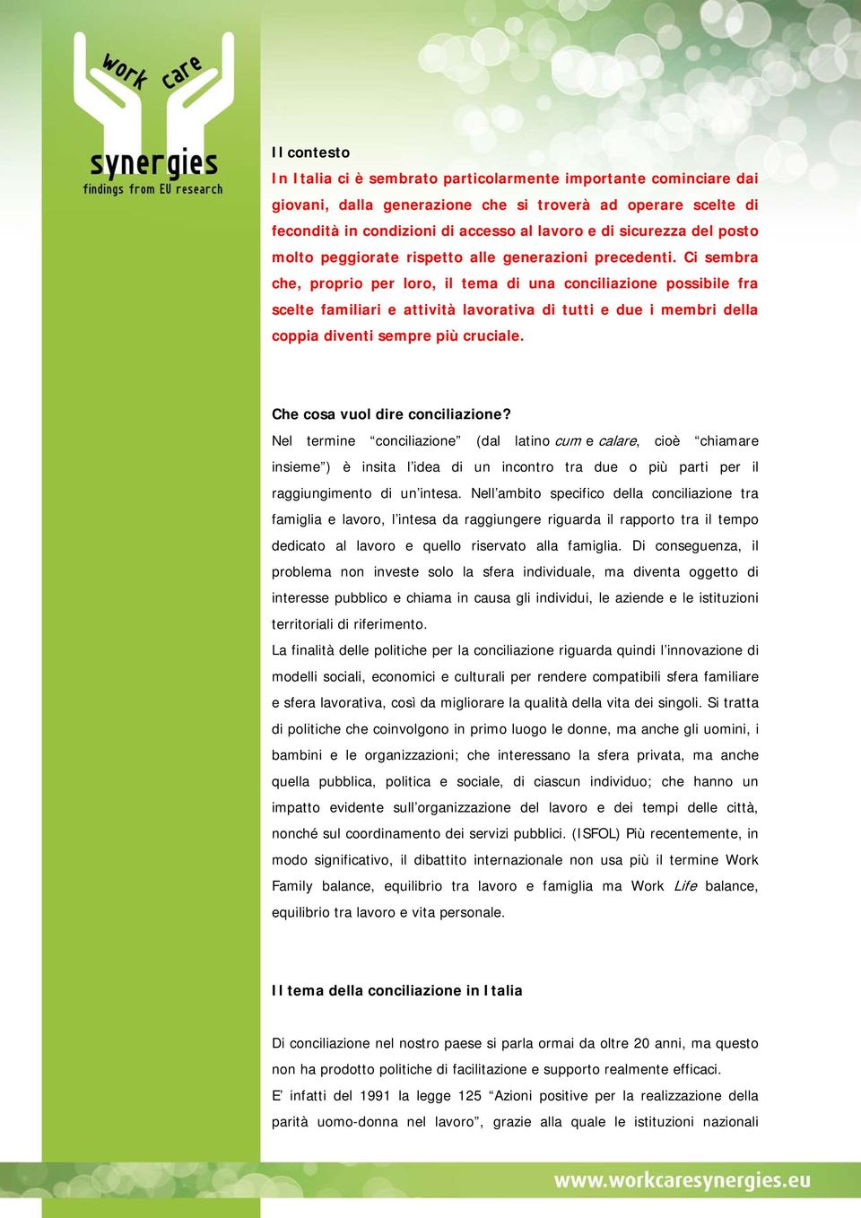 Ci sembra che, proprio per loro, il tema di una conciliazione possibile fra scelte familiari e attività lavorativa di tutti e due i membri della coppia diventi sempre più cruciale.