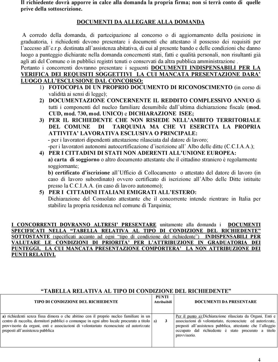 il possesso dei requisiti per l accesso all e.r.p. destinata all assistenza abitativa, di cui al presente bando e delle condizioni che danno luogo a punteggio dichiarate nella domanda concernenti