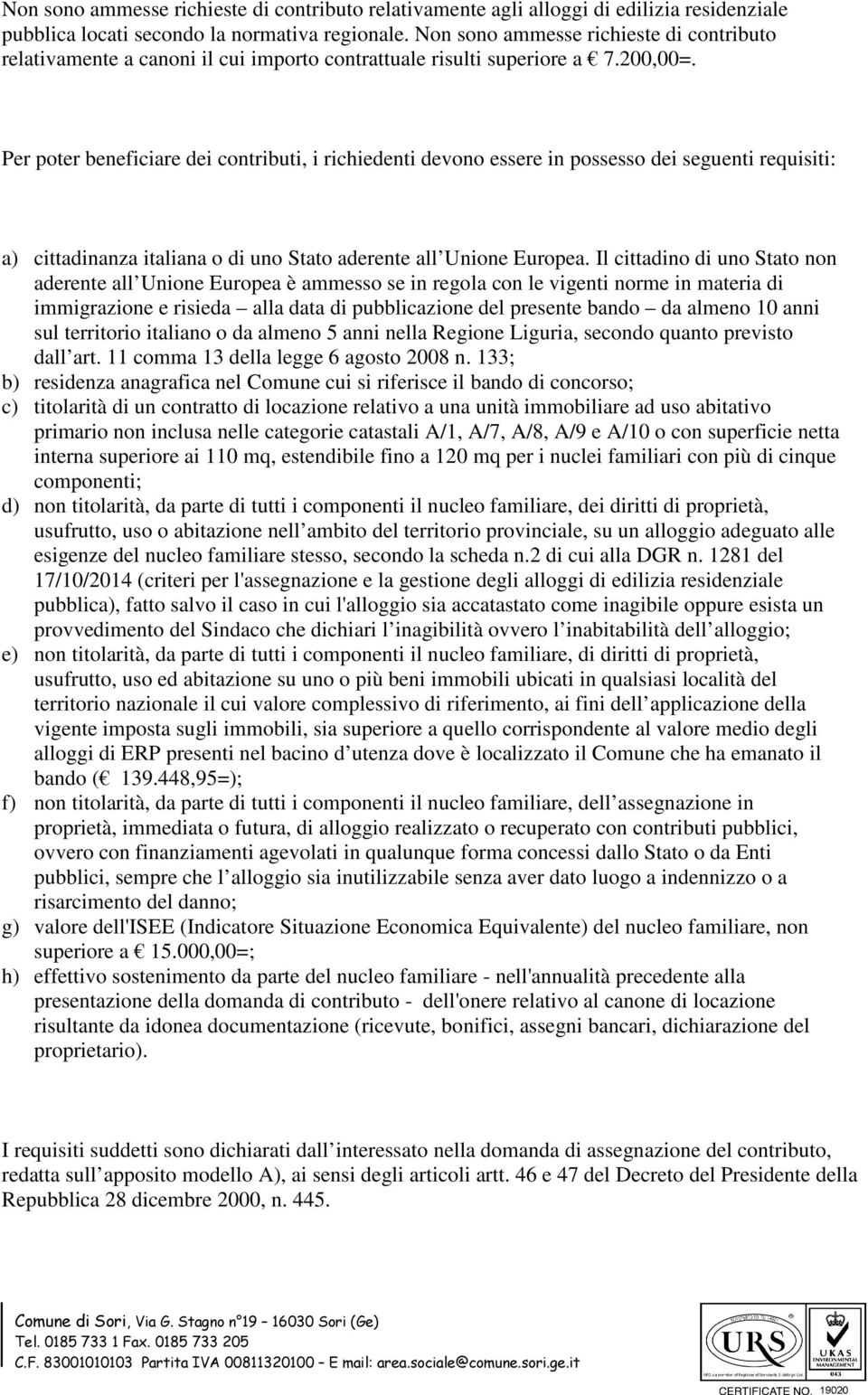 Per poter beneficiare dei contributi, i richiedenti devono essere in possesso dei seguenti requisiti: a) cittadinanza italiana o di uno Stato aderente all Unione Europea.