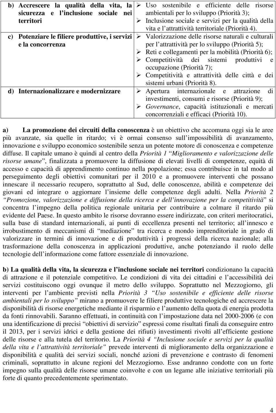 Valorizzazione delle risorse naturali e culturali per l attrattività per lo sviluppo (Priorità 5); Reti e collegamenti per la mobilità (Priorità 6); Competitività dei sistemi produttivi e occupazione