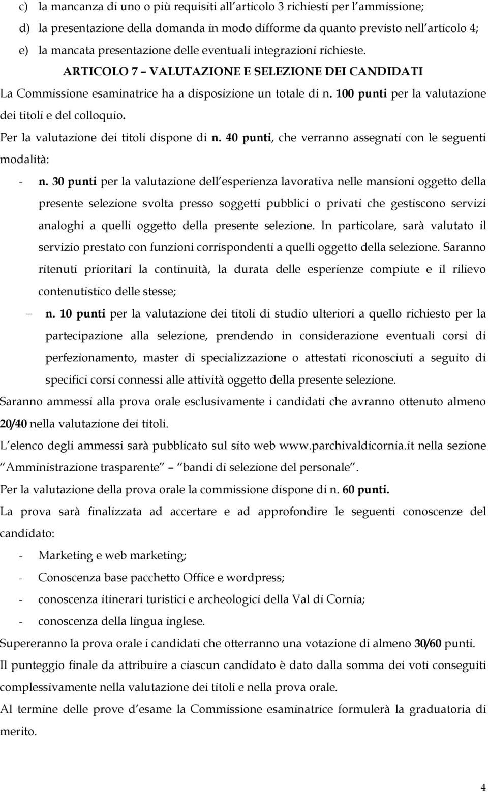 100 punti per la valutazione dei titoli e del colloquio. Per la valutazione dei titoli dispone di n. 40 punti, che verranno assegnati con le seguenti modalità: - n.