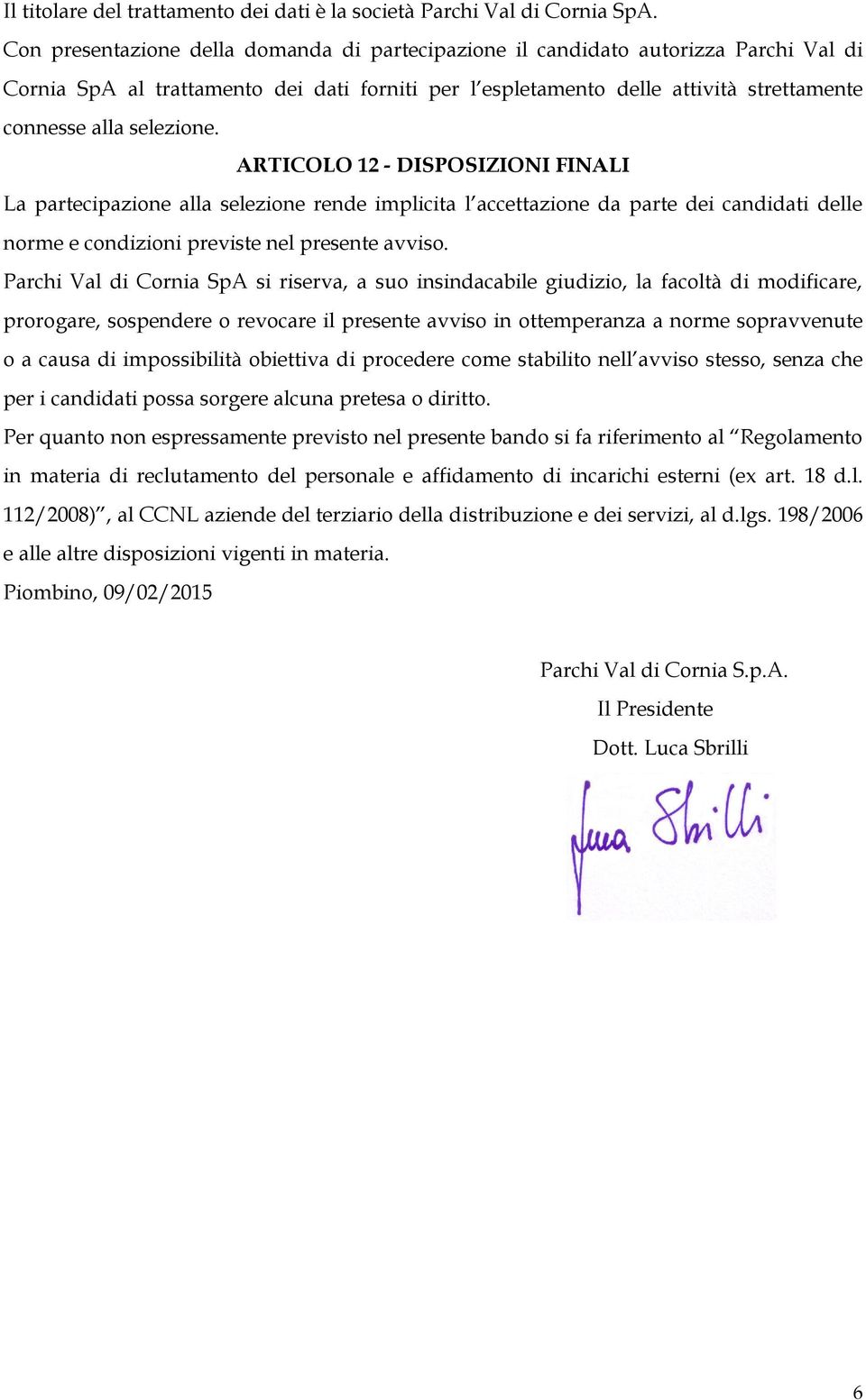 selezione. ARTICOLO 12 - DISPOSIZIONI FINALI La partecipazione alla selezione rende implicita l accettazione da parte dei candidati delle norme e condizioni previste nel presente avviso.